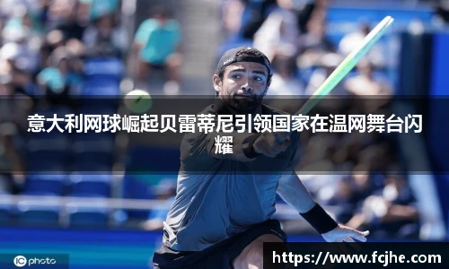 意大利网球崛起贝雷蒂尼引领国家在温网舞台闪耀