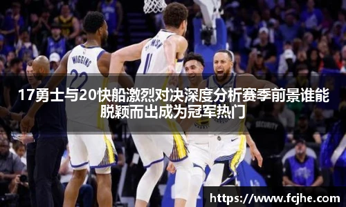 低调看球17勇士与20快船激烈对决深度分析赛季前景谁能脱颖而出成为冠军热门