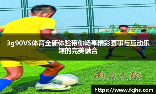 3g90VS体育全新体验带你畅享精彩赛事与互动乐趣的完美融合