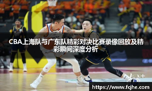 低调看球CBA上海队与广东队精彩对决比赛录像回放及精彩瞬间深度分析